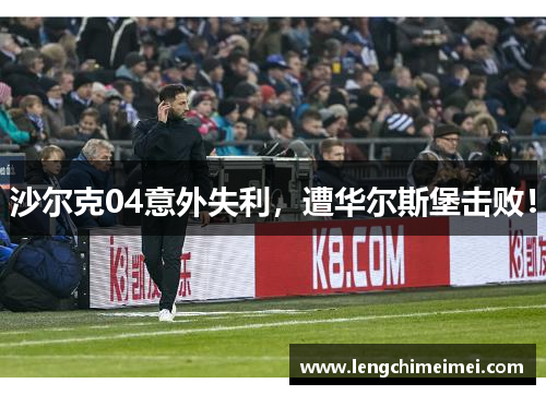沙尔克04意外失利，遭华尔斯堡击败！