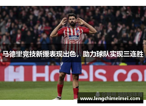 马德里竞技新援表现出色，助力球队实现三连胜