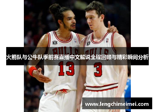 火箭队与公牛队季前赛直播中文解说全程回顾与精彩瞬间分析