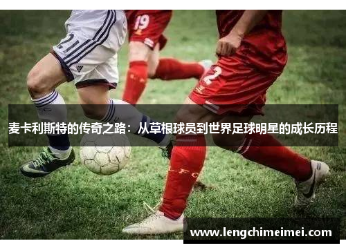 麦卡利斯特的传奇之路：从草根球员到世界足球明星的成长历程
