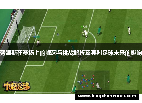 努涅斯在赛场上的崛起与挑战解析及其对足球未来的影响