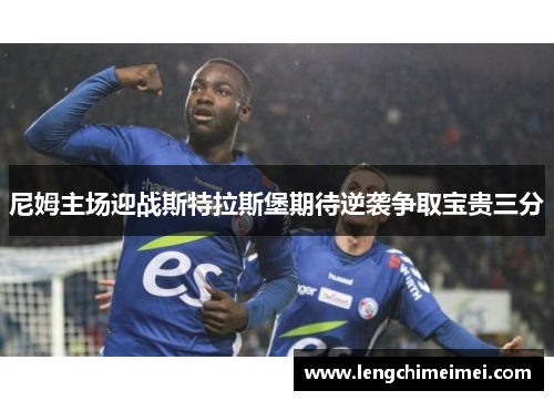 尼姆主场迎战斯特拉斯堡期待逆袭争取宝贵三分